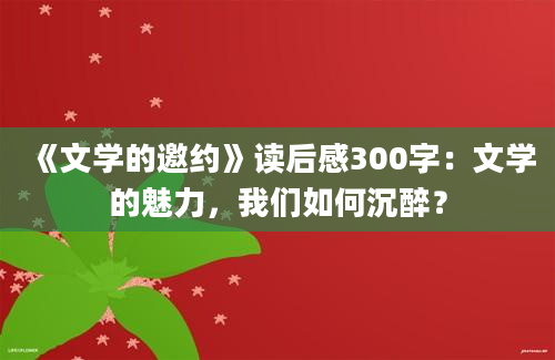 《文学的邀约》读后感300字：文学的魅力，我们如何沉醉？