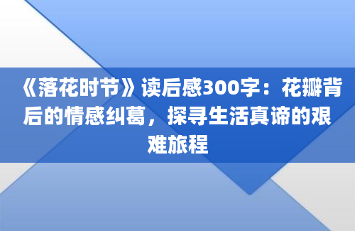 《落花时节》读后感300字：花瓣背后的情感纠葛，探寻生活真谛的艰难旅程