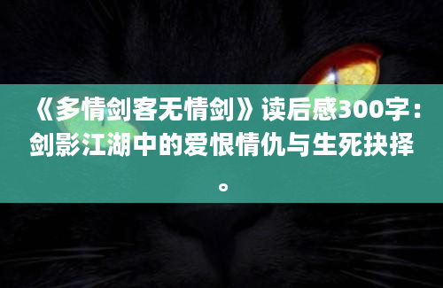 《多情剑客无情剑》读后感300字：剑影江湖中的爱恨情仇与生死抉择。