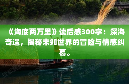 《海底两万里》读后感300字：深海奇遇，揭秘未知世界的冒险与情感纠葛。