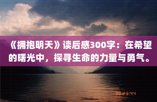 《拥抱明天》读后感300字：在希望的曙光中，探寻生命的力量与勇气。