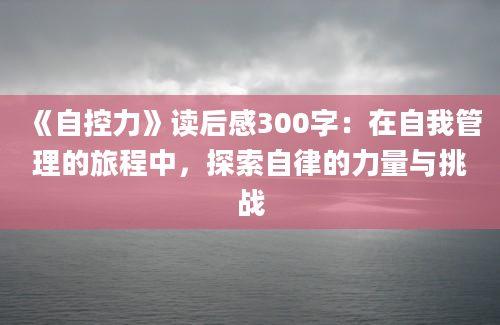 《自控力》读后感300字：在自我管理的旅程中，探索自律的力量与挑战