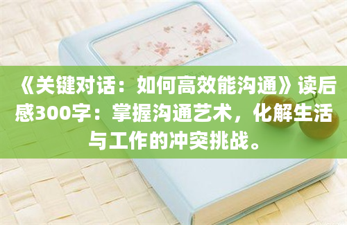 《关键对话：如何高效能沟通》读后感300字：掌握沟通艺术，化解生活与工作的冲突挑战。