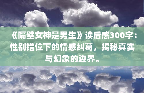 《隔壁女神是男生》读后感300字：性别错位下的情感纠葛，揭秘真实与幻象的边界。