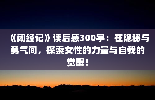 《闭经记》读后感300字：在隐秘与勇气间，探索女性的力量与自我的觉醒！