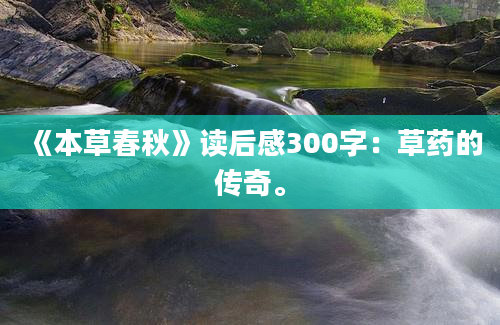 《本草春秋》读后感300字：草药的传奇。