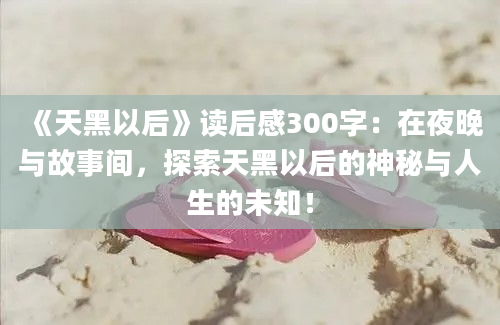 《天黑以后》读后感300字：在夜晚与故事间，探索天黑以后的神秘与人生的未知！