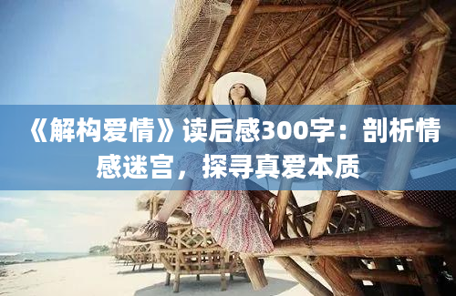 《解构爱情》读后感300字：剖析情感迷宫，探寻真爱本质