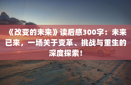 《改变的未来》读后感300字：未来已来，一场关于变革、挑战与重生的深度探索！