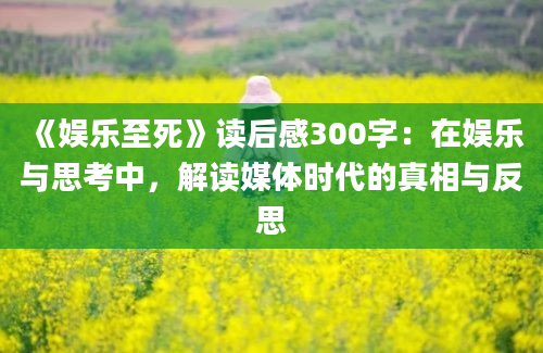 《娱乐至死》读后感300字：在娱乐与思考中，解读媒体时代的真相与反思