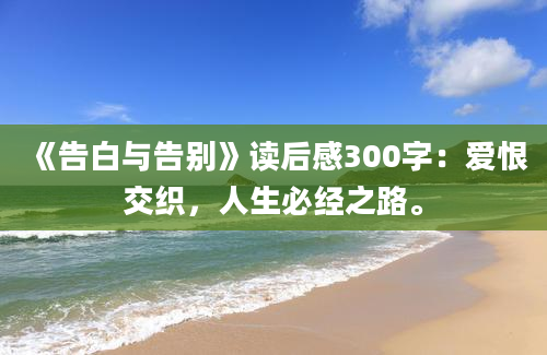 《告白与告别》读后感300字：爱恨交织，人生必经之路。