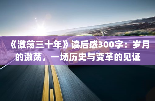 《激荡三十年》读后感300字：岁月的激荡，一场历史与变革的见证