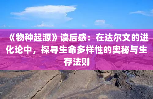 《物种起源》读后感：在达尔文的进化论中，探寻生命多样性的奥秘与生存法则