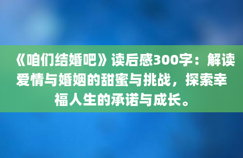 《咱们结婚吧》读后感300字：解读爱情与婚姻的甜蜜与挑战，探索幸福人生的承诺与成长。