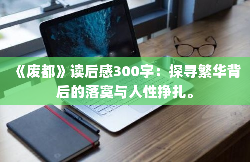 《废都》读后感300字：探寻繁华背后的落寞与人性挣扎。