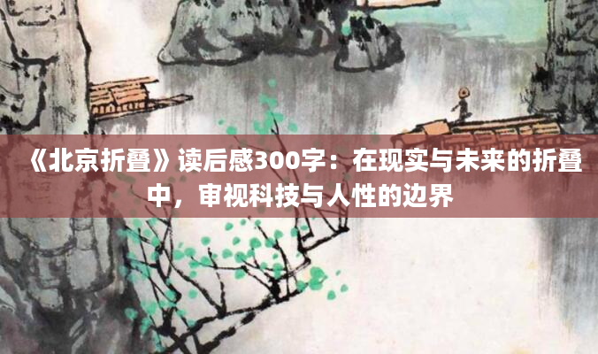 《北京折叠》读后感300字：在现实与未来的折叠中，审视科技与人性的边界