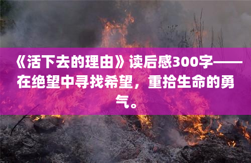 《活下去的理由》读后感300字——在绝望中寻找希望，重拾生命的勇气。