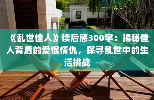 《乱世佳人》读后感300字：揭秘佳人背后的爱恨情仇，探寻乱世中的生活挑战