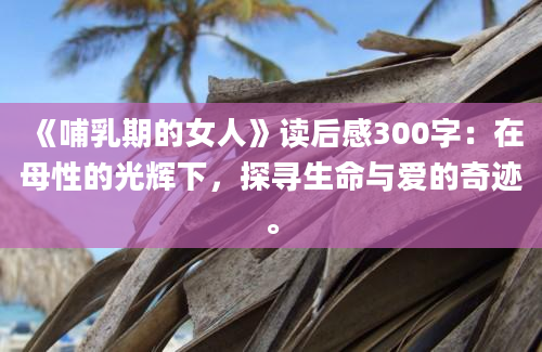 《哺乳期的女人》读后感300字：在母性的光辉下，探寻生命与爱的奇迹。