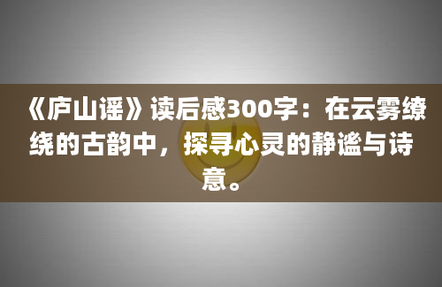 《庐山谣》读后感300字：在云雾缭绕的古韵中，探寻心灵的静谧与诗意。