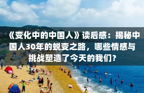 《变化中的中国人》读后感：揭秘中国人30年的蜕变之路，哪些情感与挑战塑造了今天的我们？