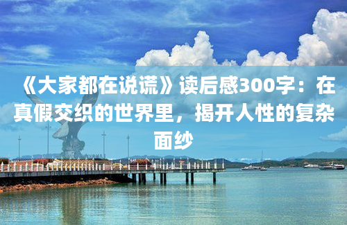 《大家都在说谎》读后感300字：在真假交织的世界里，揭开人性的复杂面纱