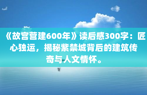 《故宫营建600年》读后感300字：匠心独运，揭秘紫禁城背后的建筑传奇与人文情怀。