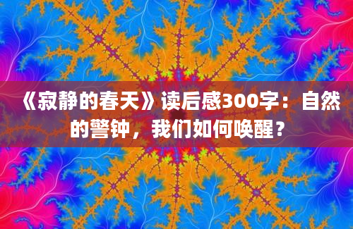 《寂静的春天》读后感300字：自然的警钟，我们如何唤醒？