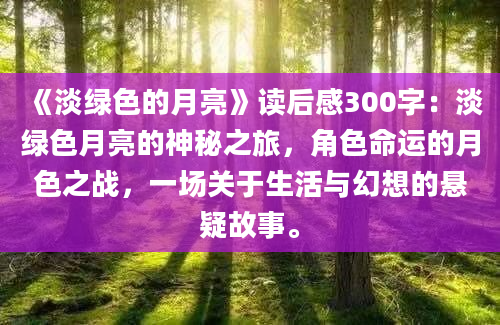 《淡绿色的月亮》读后感300字：淡绿色月亮的神秘之旅，角色命运的月色之战，一场关于生活与幻想的悬疑故事。