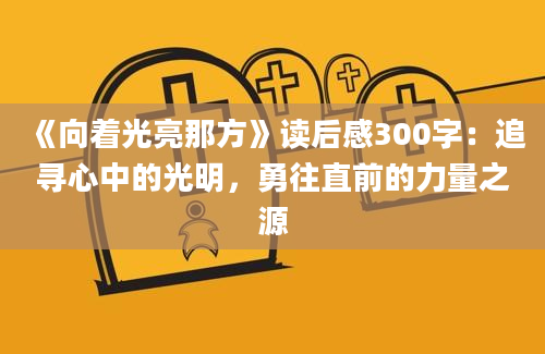 《向着光亮那方》读后感300字：追寻心中的光明，勇往直前的力量之源