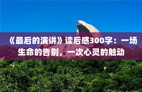 《最后的演讲》读后感300字：一场生命的告别，一次心灵的触动