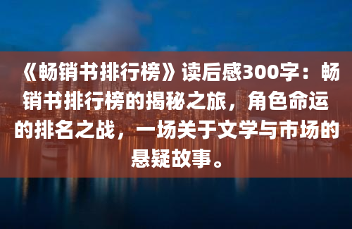 《畅销书排行榜》读后感300字：畅销书排行榜的揭秘之旅，角色命运的排名之战，一场关于文学与市场的悬疑故事。