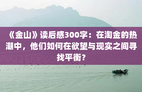 《金山》读后感300字：在淘金的热潮中，他们如何在欲望与现实之间寻找平衡？