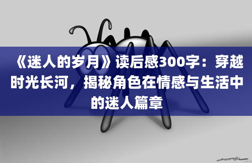 《迷人的岁月》读后感300字：穿越时光长河，揭秘角色在情感与生活中的迷人篇章