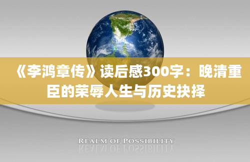 《李鸿章传》读后感300字：晚清重臣的荣辱人生与历史抉择