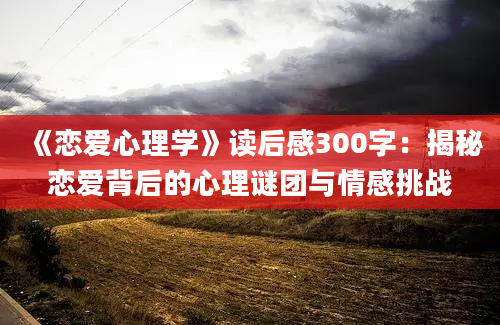 《恋爱心理学》读后感300字：揭秘恋爱背后的心理谜团与情感挑战