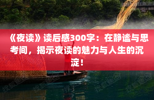 《夜读》读后感300字：在静谧与思考间，揭示夜读的魅力与人生的沉淀！