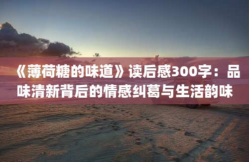 《薄荷糖的味道》读后感300字：品味清新背后的情感纠葛与生活韵味