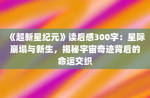 《超新星纪元》读后感300字：星际崩塌与新生，揭秘宇宙奇迹背后的命运交织