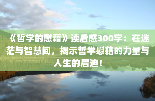 《哲学的慰藉》读后感300字：在迷茫与智慧间，揭示哲学慰藉的力量与人生的启迪！