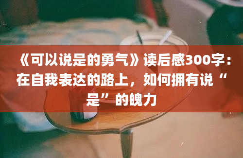 《可以说是的勇气》读后感300字：在自我表达的路上，如何拥有说“是”的魄力