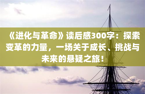 《进化与革命》<a href=https://www.baixuetang.com target=_blank class=infotextkey>读后感</a>300字：探索变革的力量，一场关于成长、挑战与未来的悬疑之旅！