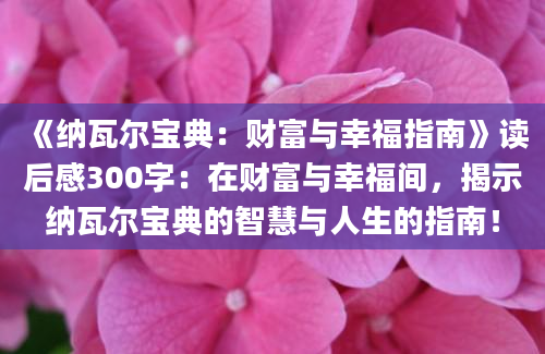 《纳瓦尔宝典：财富与幸福指南》读后感300字：在财富与幸福间，揭示纳瓦尔宝典的智慧与人生的指南！