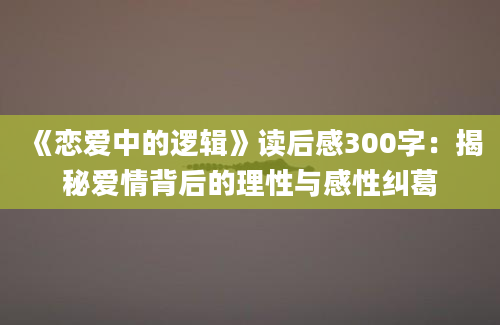 《恋爱中的逻辑》读后感300字：揭秘爱情背后的理性与感性纠葛