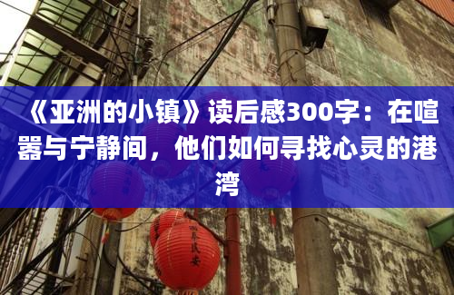 《亚洲的小镇》读后感300字：在喧嚣与宁静间，他们如何寻找心灵的港湾