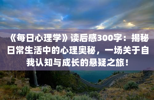 《每日心理学》读后感300字：揭秘日常生活中的心理奥秘，一场关于自我认知与成长的悬疑之旅！