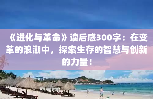 《进化与革命》读后感300字：在变革的浪潮中，探索生存的智慧与创新的力量！