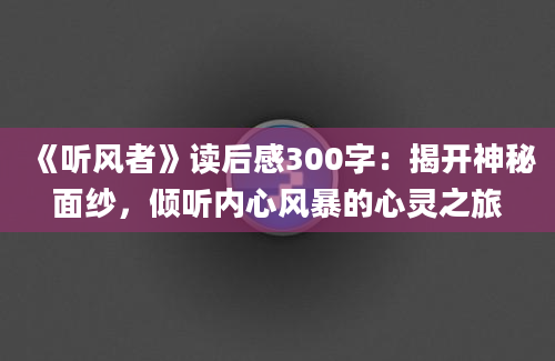 《听风者》读后感300字：揭开神秘面纱，倾听内心风暴的心灵之旅