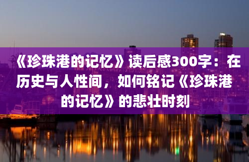 《珍珠港的记忆》读后感300字：在历史与人性间，如何铭记《珍珠港的记忆》的悲壮时刻