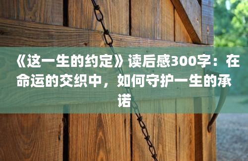 《这一生的约定》读后感300字：在命运的交织中，如何守护一生的承诺